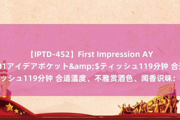 【IPTD-452】First Impression AYA</a>2009-05-01アイデアポケット&$ティッシュ119分钟 合适温度、不雅赏酒色、闻香识味：如何饮用冰酒