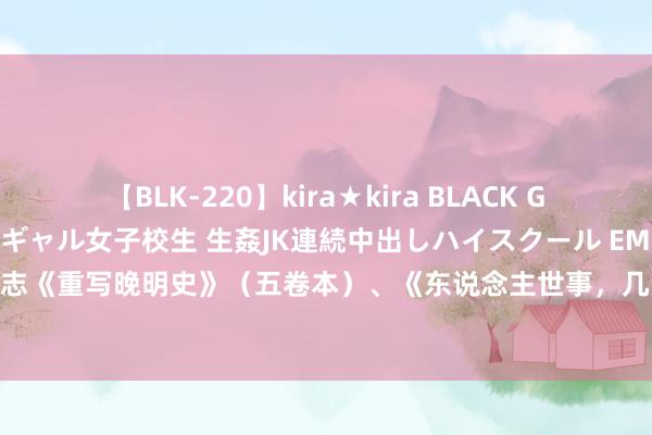 【BLK-220】kira★kira BLACK GAL 留年5年目のお姉黒ギャル女子校生 生姦JK連続中出しハイスクール EMIRI 上海书展丨8月17日樊树志《重写晚明史》（五卷本）、《东说念主世事，几完缺——啊，晚明》读者碰面会|万历|张居正|上海市|历史学家