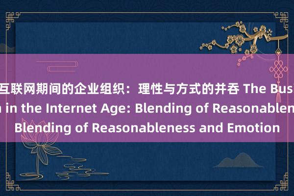 白丝 互联网期间的企业组织：理性与方式的并吞 The Business Organization in the Internet Age: Blending of Reasonableness and Emotion