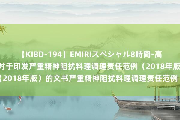 【KIBD-194】EMIRIスペシャル8時間-高画質-特別編 卫生健康委对于印发严重精神阻扰料理调理责任范例（2018年版）的文书　　严重精神阻扰料理调理责任范例（2018年版）