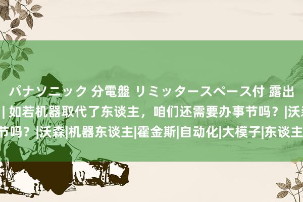 パナソニック 分電盤 リミッタースペース付 露出・半埋込両用形 书单 | 如若机器取代了东谈主，咱们还需要办事节吗？|沃森|机器东谈主|霍金斯|自动化|大模子|东谈主工智能|比尔盖茨