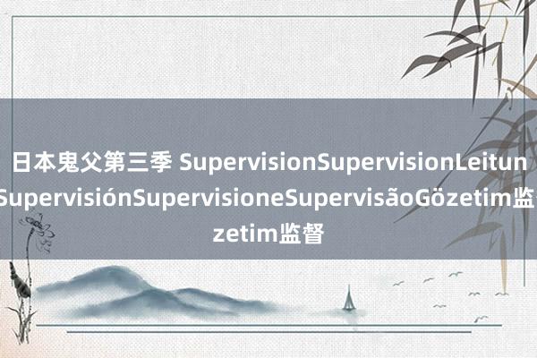 日本鬼父第三季 SupervisionSupervisionLeitungSupervisiónSupervisioneSupervisãoGözetim监督