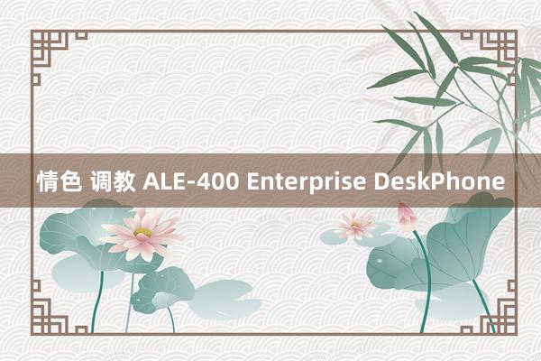 情色 调教 ALE-400 Enterprise DeskPhone