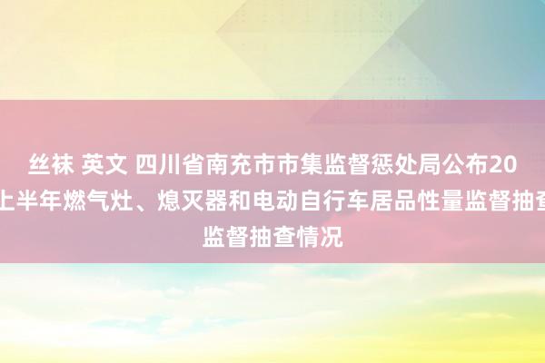 丝袜 英文 四川省南充市市集监督惩处局公布2023年上半年燃气灶、熄灭器和电动自行车居品性量监督抽查情况