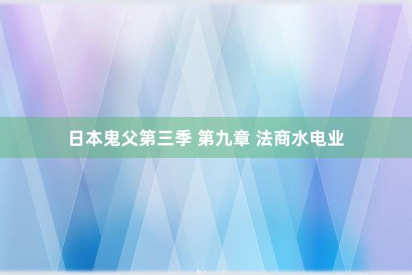 日本鬼父第三季 第九章 法商水电业