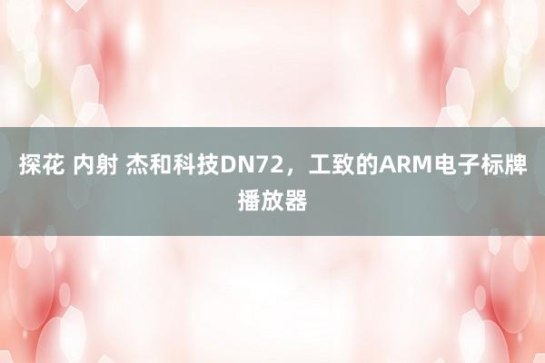 探花 内射 杰和科技DN72，工致的ARM电子标牌播放器