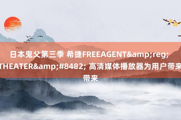 日本鬼父第三季 希捷FREEAGENT&reg; THEATER&#8482; 高清媒体播放器为用户带来