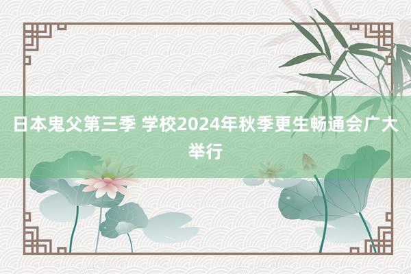 日本鬼父第三季 学校2024年秋季更生畅通会广大举行