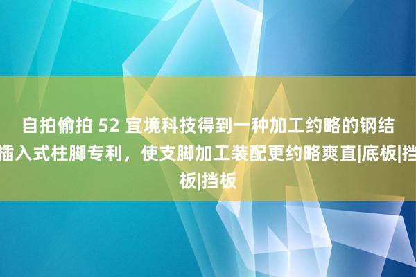 自拍偷拍 52 宜境科技得到一种加工约略的钢结构插入式柱脚专利，使支脚加工装配更约略爽直|底板|挡板