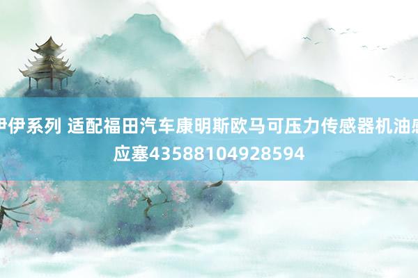 伊伊系列 适配福田汽车康明斯欧马可压力传感器机油感应塞43588104928594