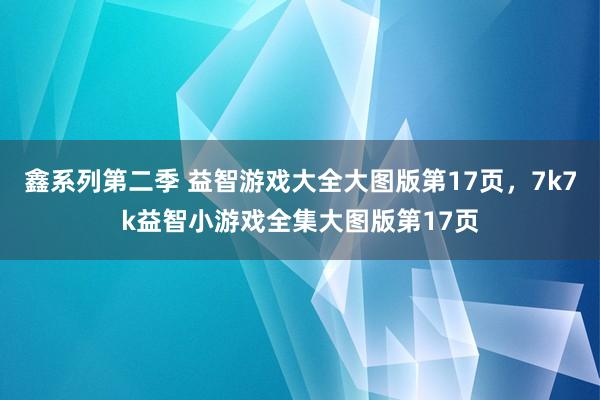 鑫系列第二季 益智游戏大全大图版第17页，7k7k益智小游戏全集大图版第17页