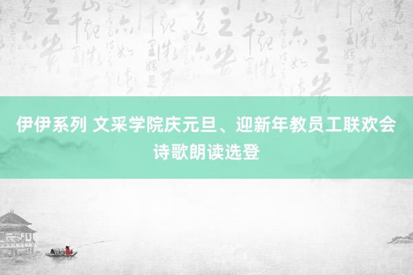 伊伊系列 文采学院庆元旦、迎新年教员工联欢会诗歌朗读选登