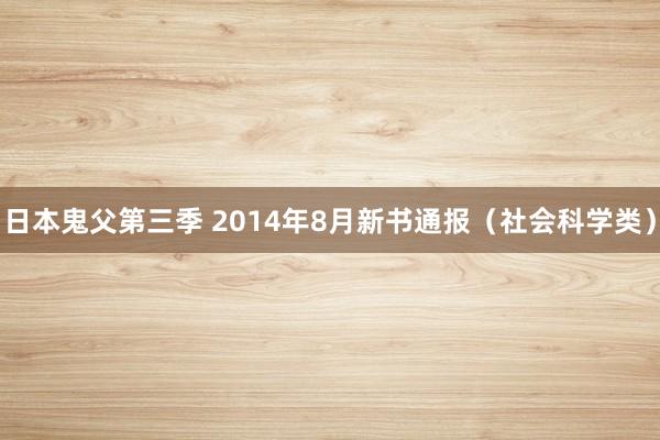 日本鬼父第三季 2014年8月新书通报（社会科学类）