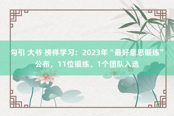 勾引 大爷 榜样学习：2023年“最好意思锻练”公布，11位锻练、1个团队入选