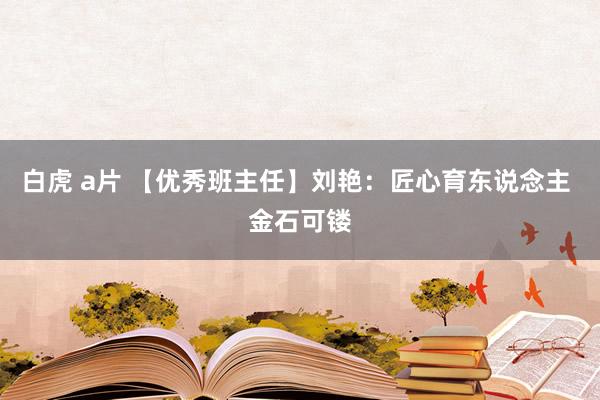 白虎 a片 【优秀班主任】刘艳：匠心育东说念主 金石可镂