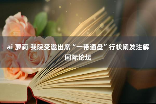 ai 萝莉 我院受邀出席“一带通盘”行状阐发注解国际论坛