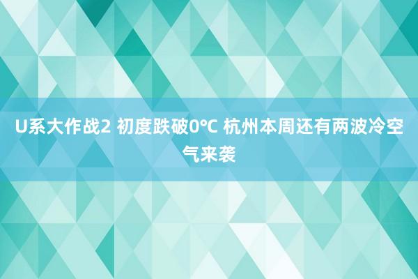 U系大作战2 初度跌破0℃ 杭州本周还有两波冷空气来袭